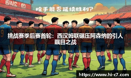 挑战赛季后赛首轮：西汉姆联碾压阿森纳的引人瞩目之战
