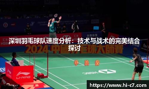 深圳羽毛球队速度分析：技术与战术的完美结合探讨